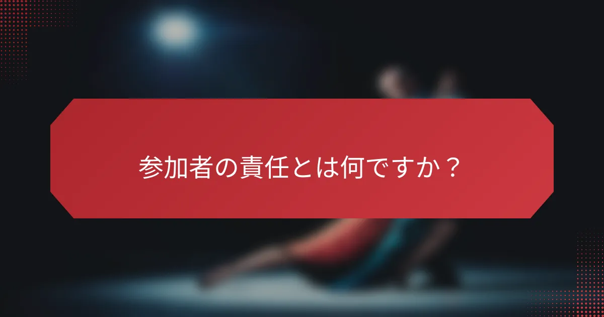参加者の責任とは何ですか？