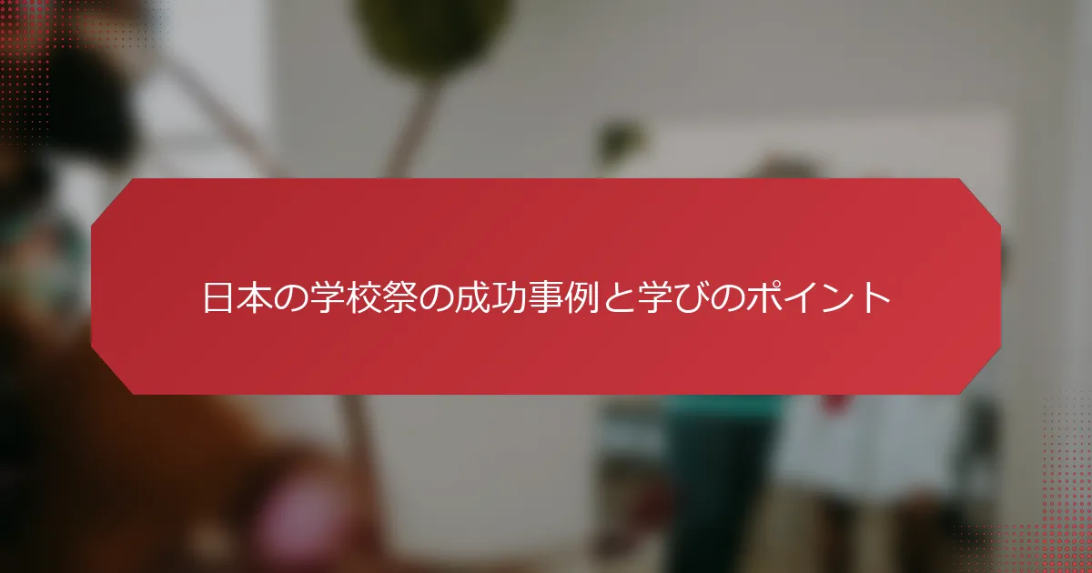 日本の学校祭の成功事例と学びのポイント