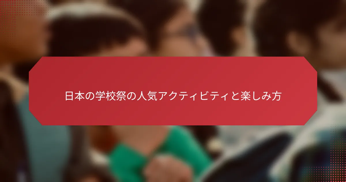 日本の学校祭の人気アクティビティと楽しみ方