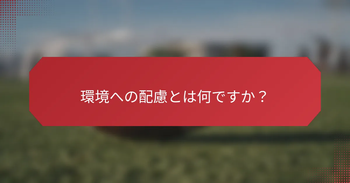 環境への配慮とは何ですか？
