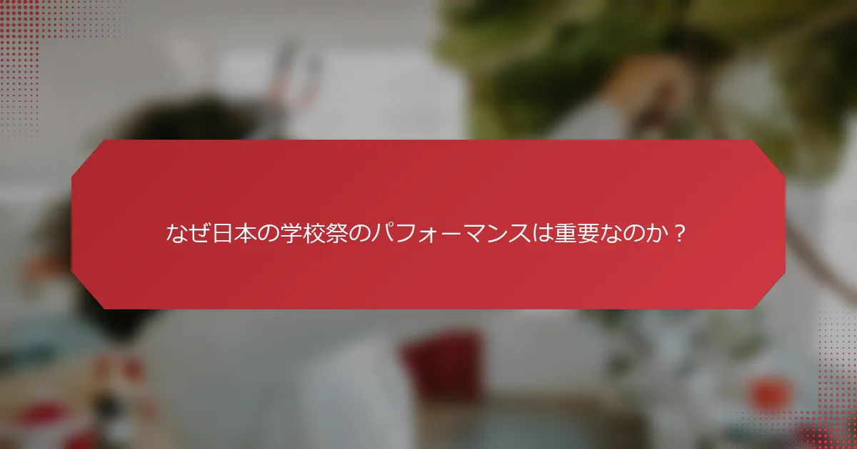 なぜ日本の学校祭のパフォーマンスは重要なのか？