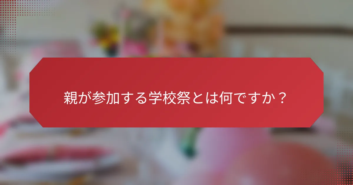 親が参加する学校祭とは何ですか？