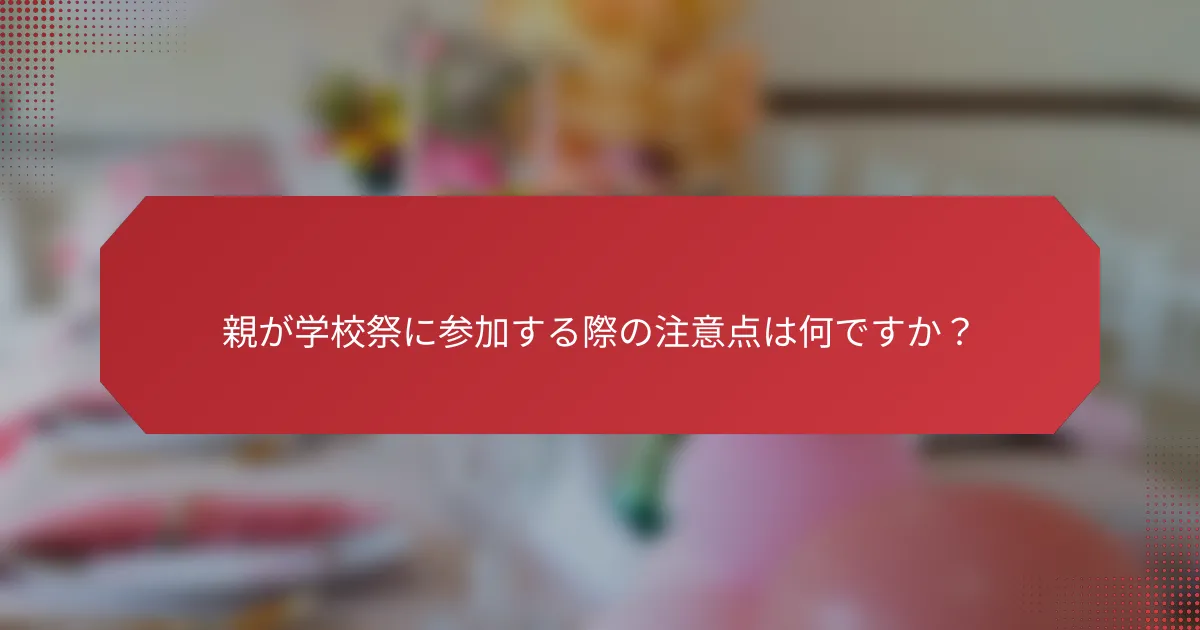 親が学校祭に参加する際の注意点は何ですか？