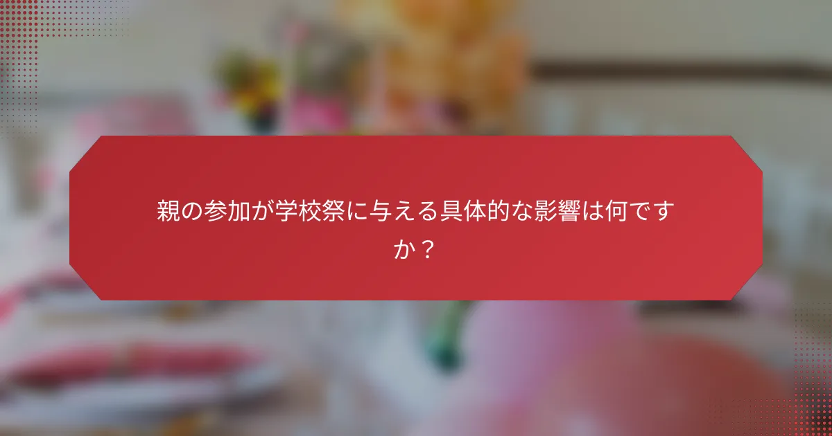 親の参加が学校祭に与える具体的な影響は何ですか？