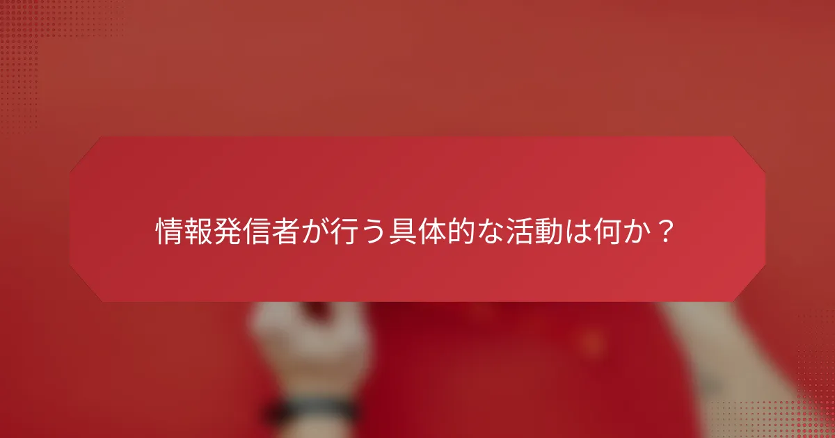 情報発信者が行う具体的な活動は何か？