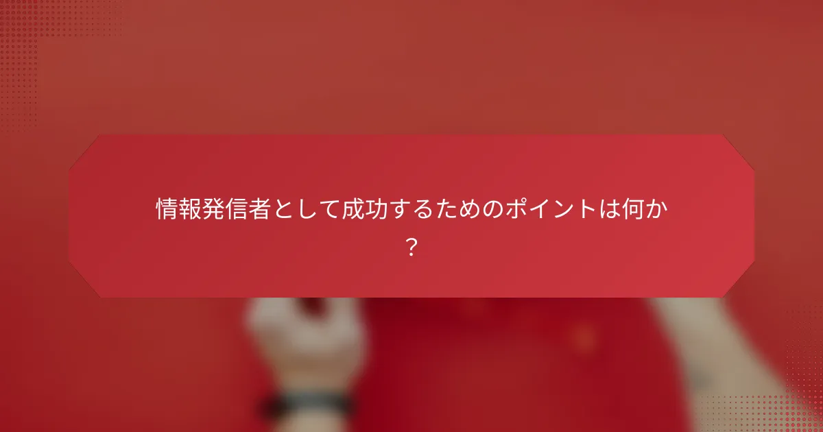 情報発信者として成功するためのポイントは何か？