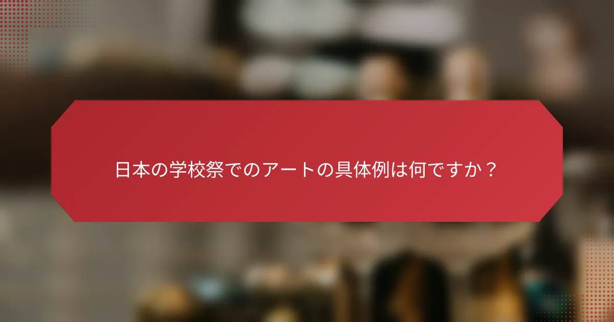 日本の学校祭でのアートの具体例は何ですか？