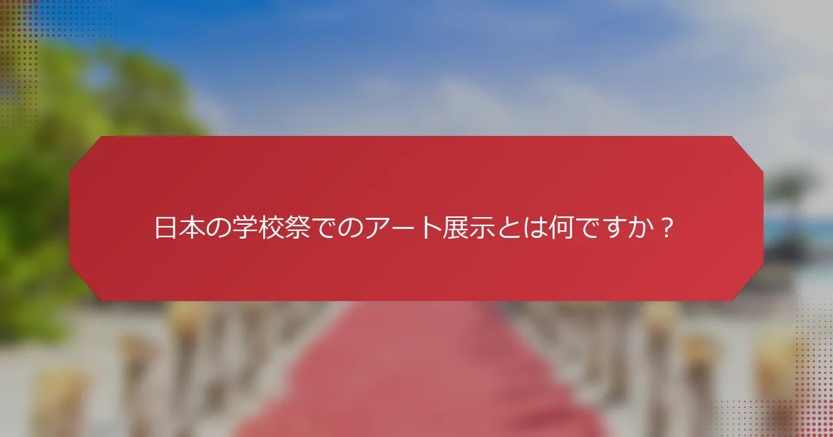 日本の学校祭でのアート展示とは何ですか？