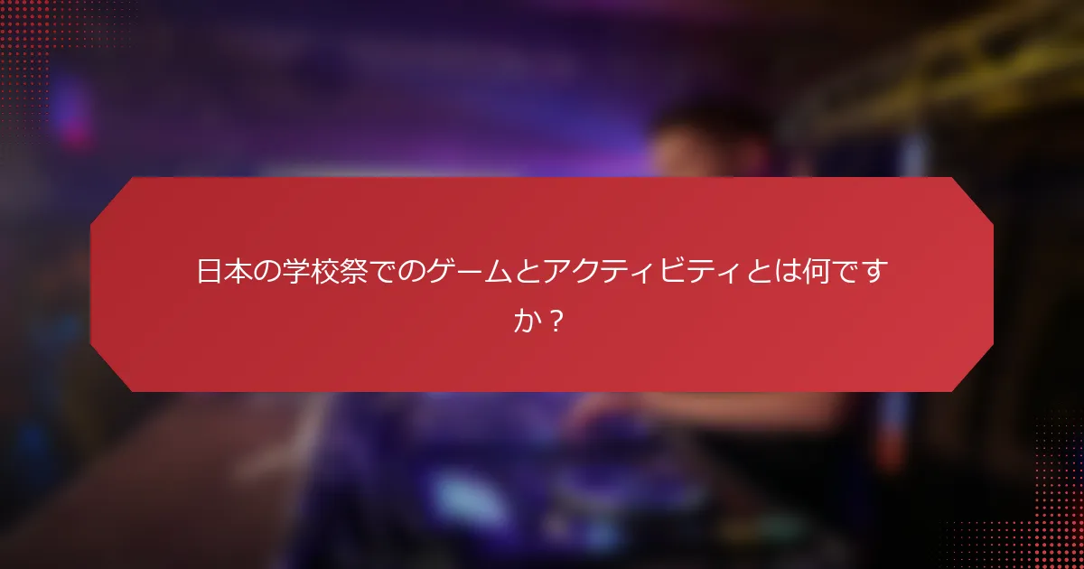 日本の学校祭でのゲームとアクティビティとは何ですか？