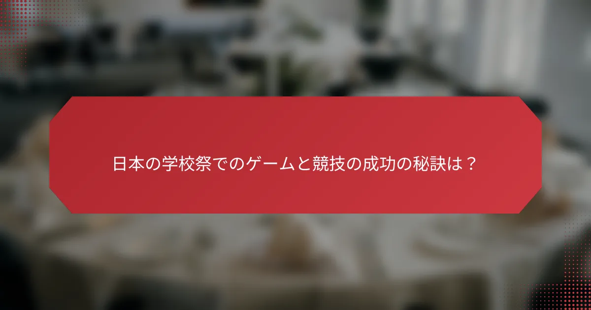 日本の学校祭でのゲームと競技の成功の秘訣は？
