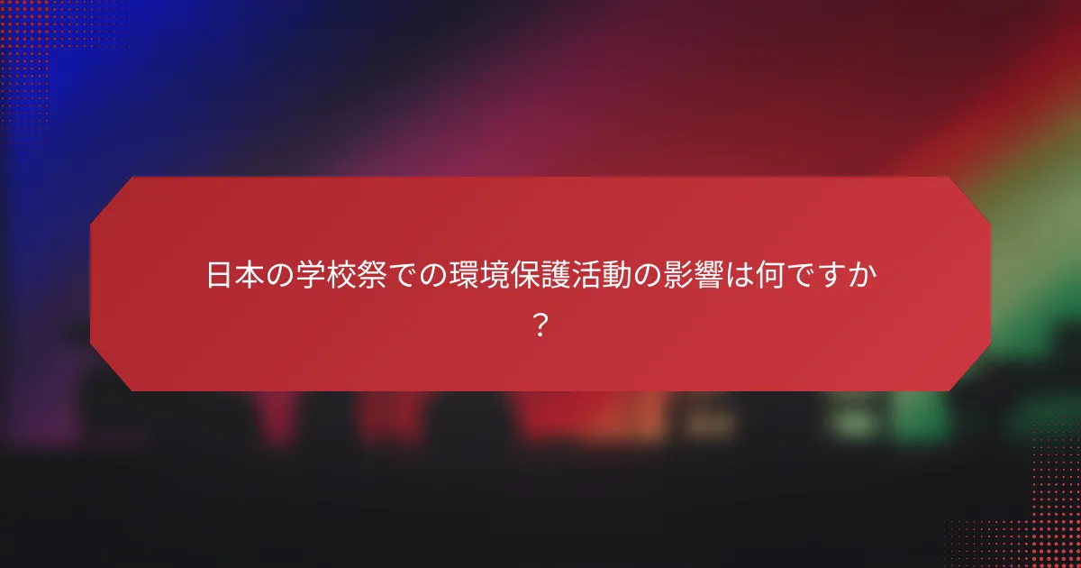 日本の学校祭での環境保護活動の影響は何ですか？
