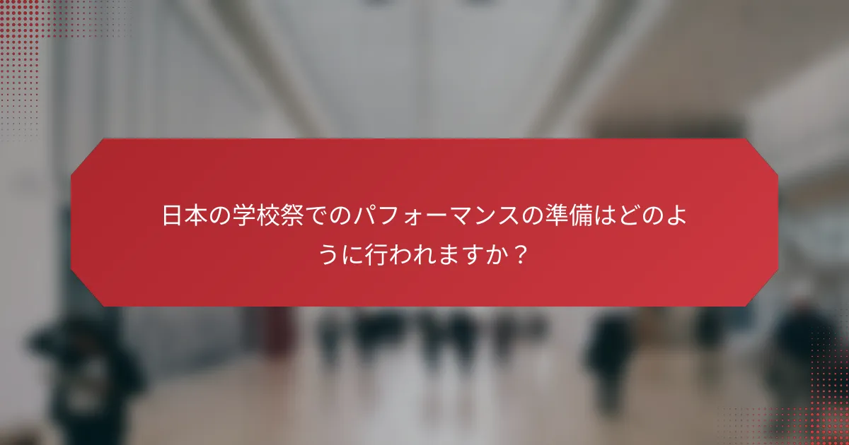 日本の学校祭でのパフォーマンスの準備はどのように行われますか？