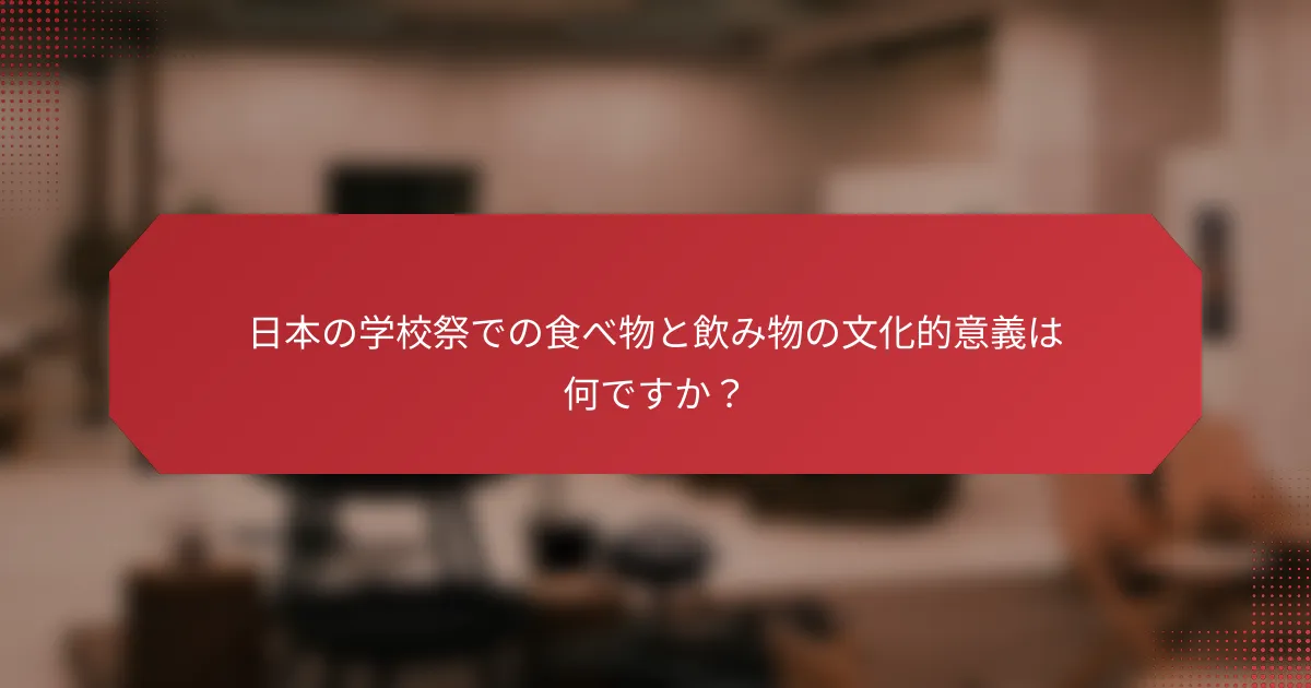 日本の学校祭での食べ物と飲み物の文化的意義は何ですか？