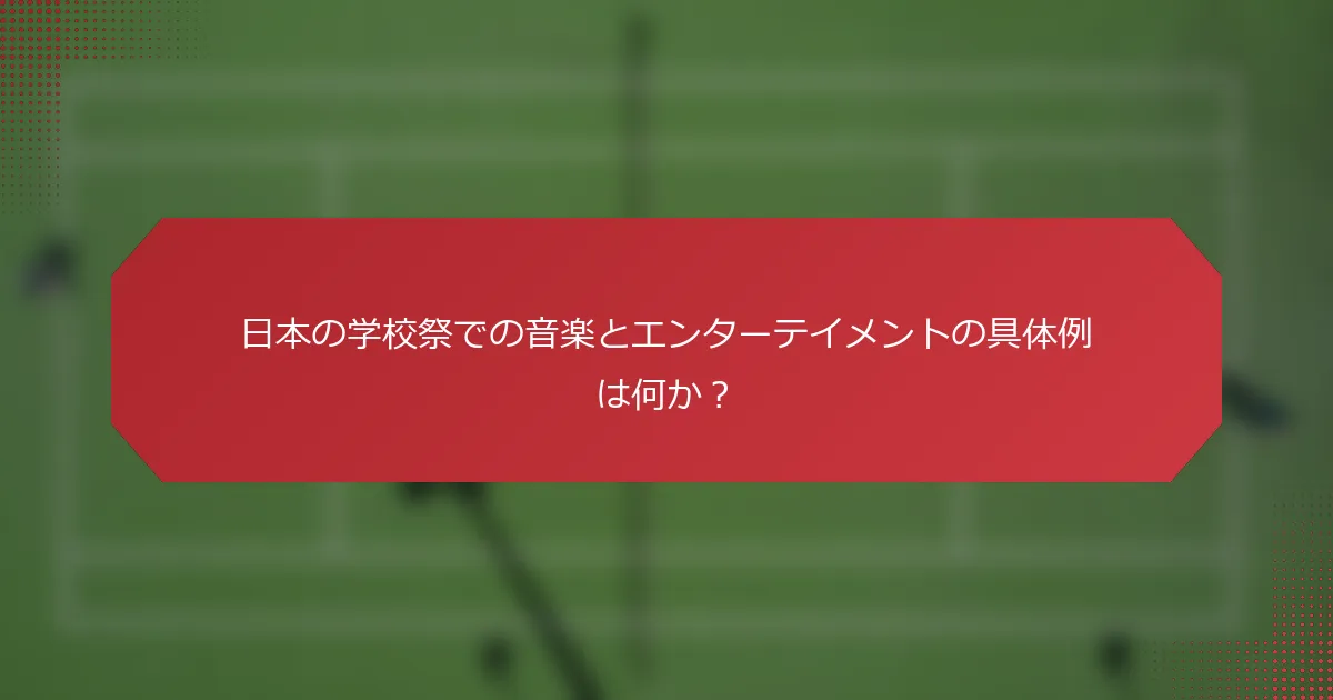 日本の学校祭での音楽とエンターテイメントの具体例は何か？