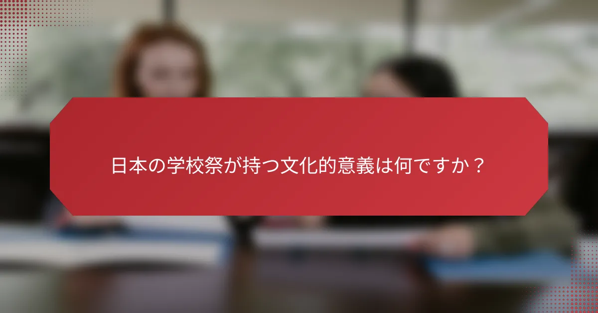 日本の学校祭が持つ文化的意義は何ですか？