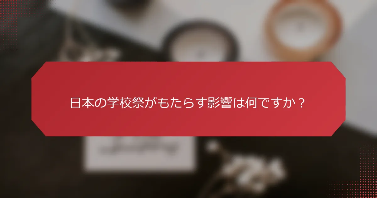 日本の学校祭がもたらす影響は何ですか？