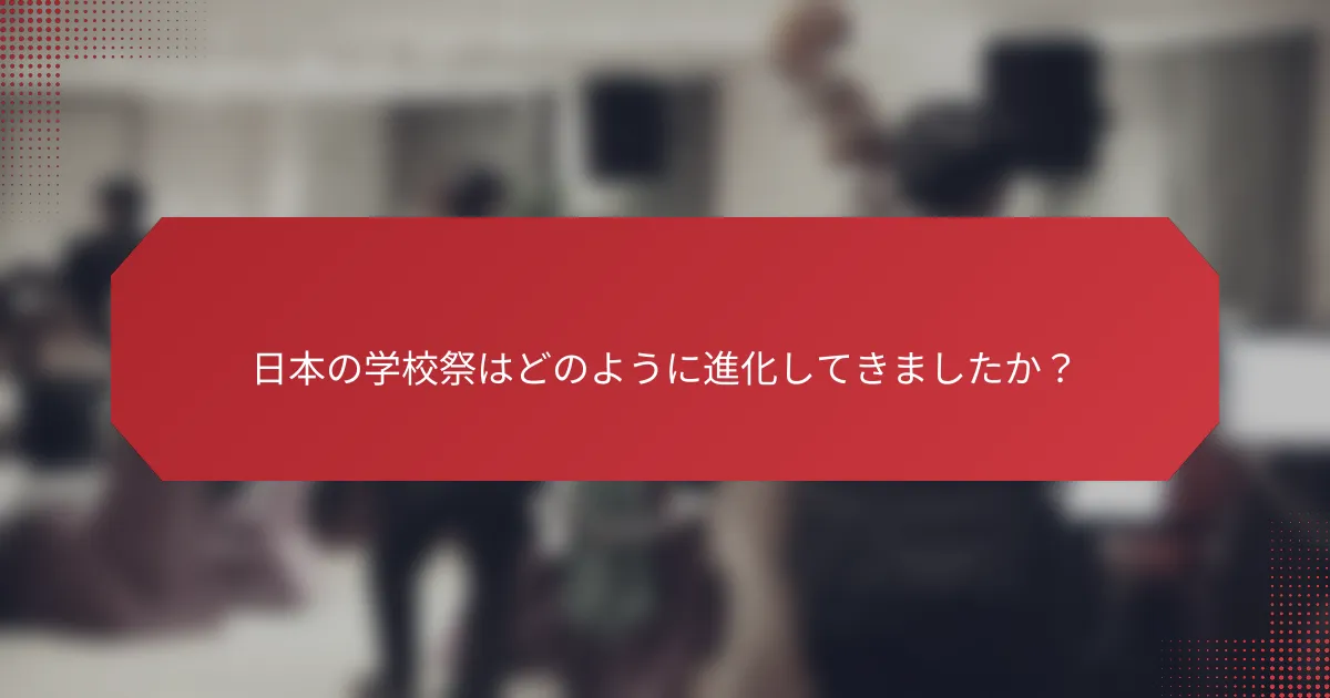 日本の学校祭はどのように進化してきましたか？