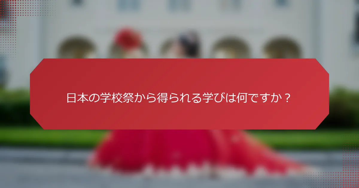 日本の学校祭から得られる学びは何ですか？