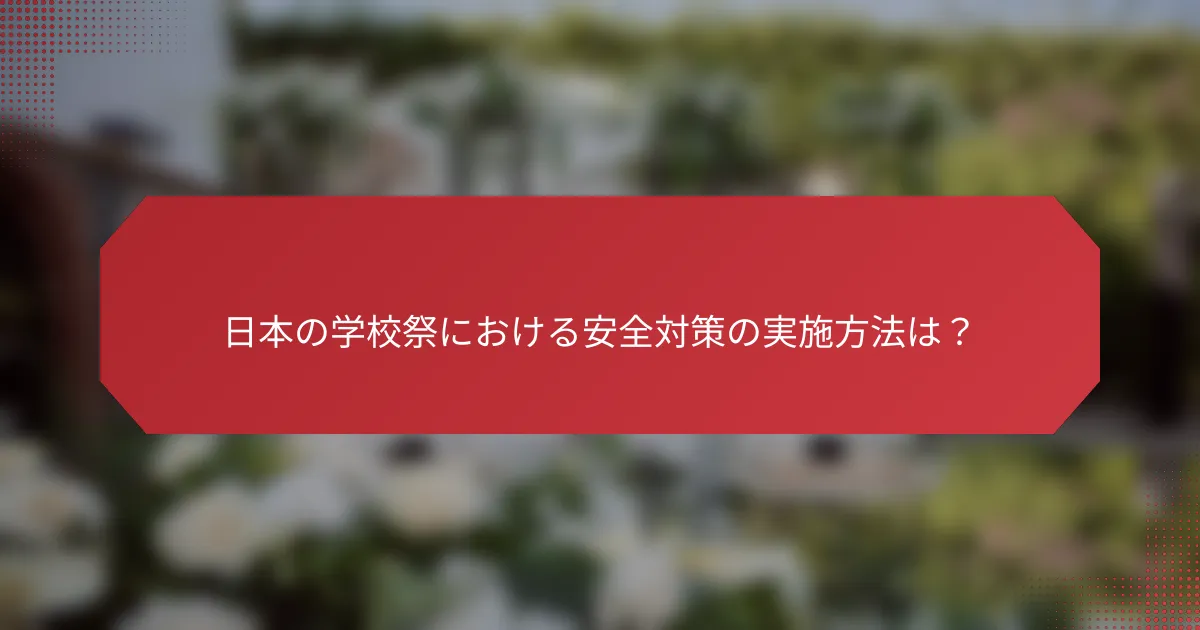 日本の学校祭における安全対策の実施方法は？