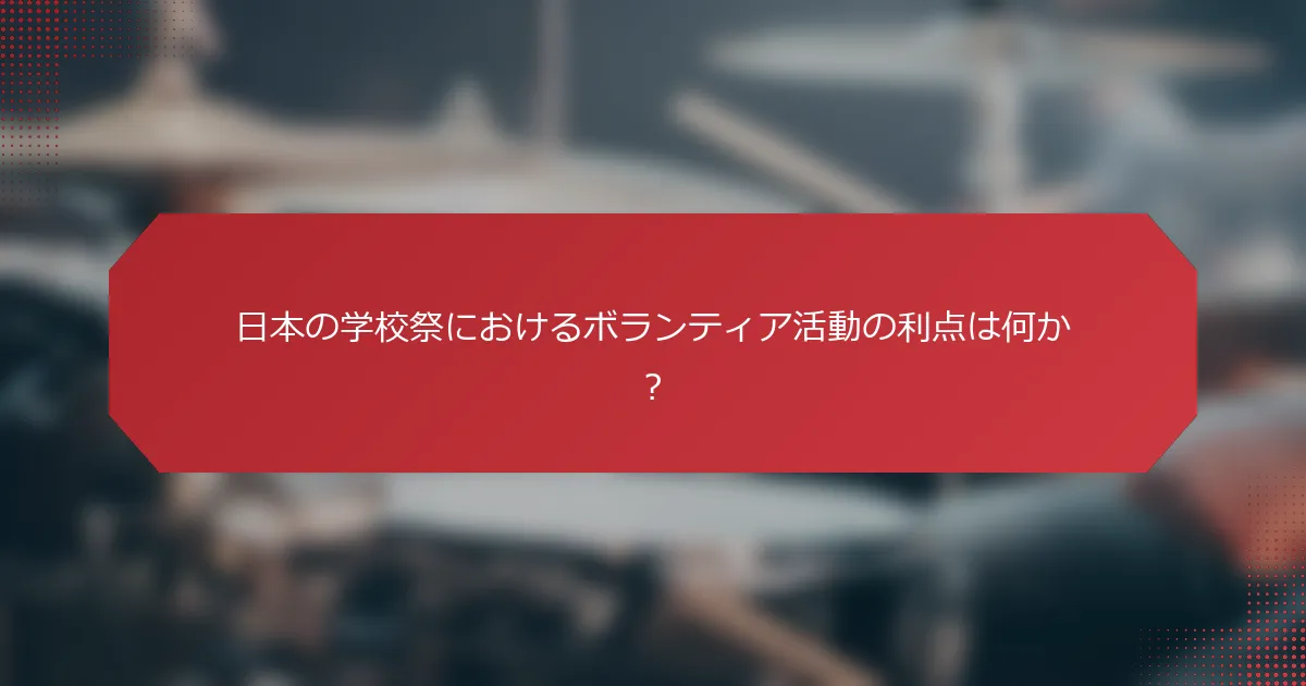 日本の学校祭におけるボランティア活動の利点は何か？