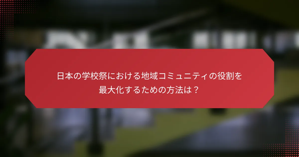 日本の学校祭における地域コミュニティの役割を最大化するための方法は？