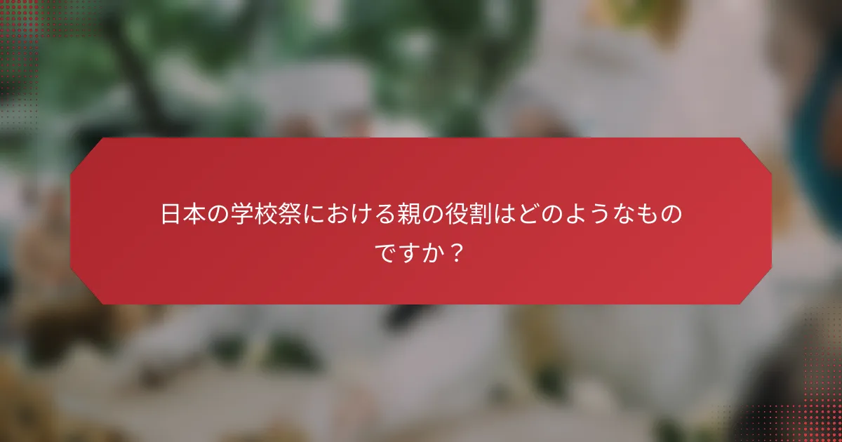 日本の学校祭における親の役割はどのようなものですか？