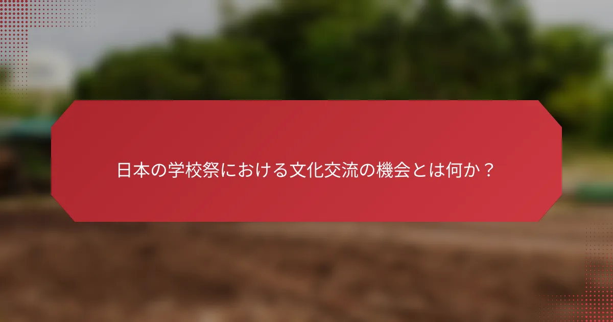 日本の学校祭における文化交流の機会とは何か？
