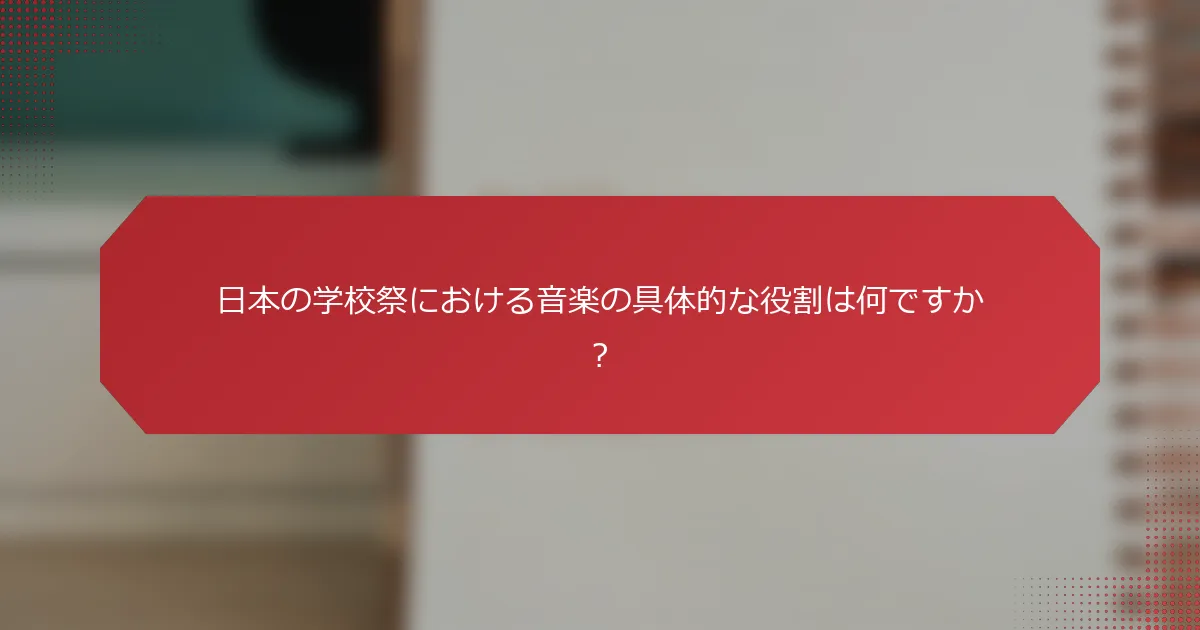 日本の学校祭における音楽の具体的な役割は何ですか？