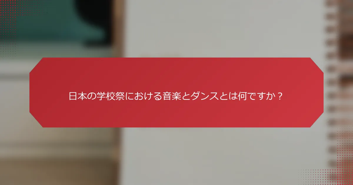 日本の学校祭における音楽とダンスとは何ですか？