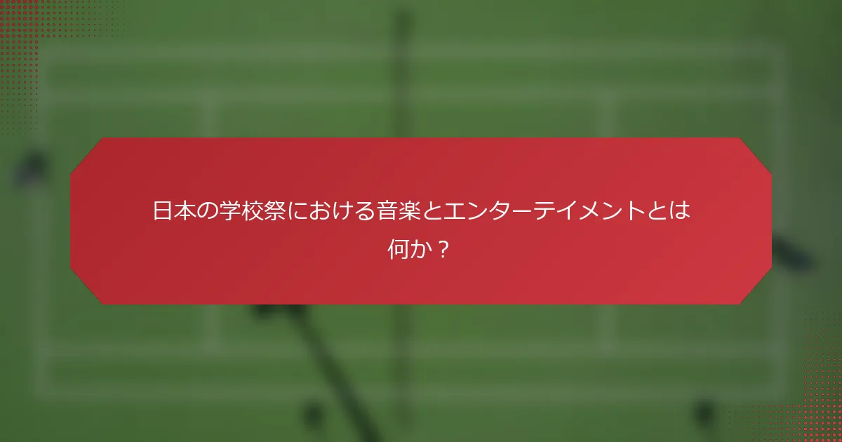 日本の学校祭における音楽とエンターテイメントとは何か？
