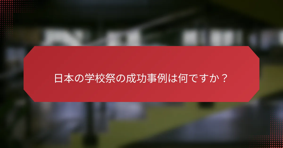 日本の学校祭の成功事例は何ですか？