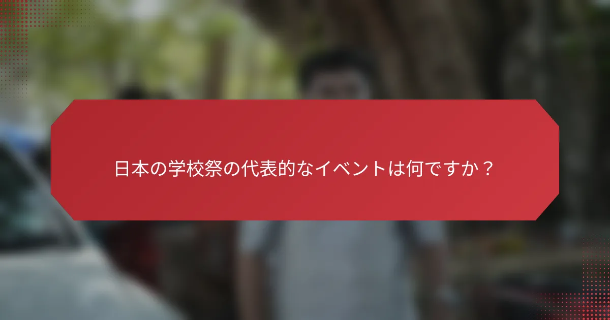 日本の学校祭の代表的なイベントは何ですか？