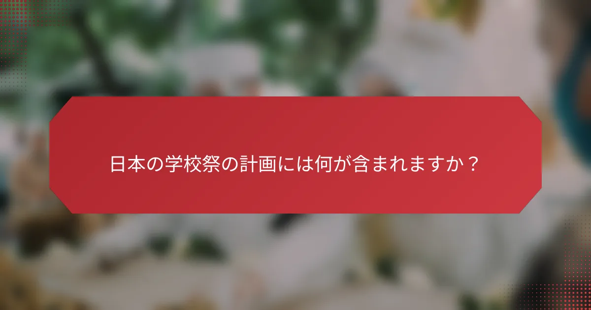 日本の学校祭の計画には何が含まれますか？