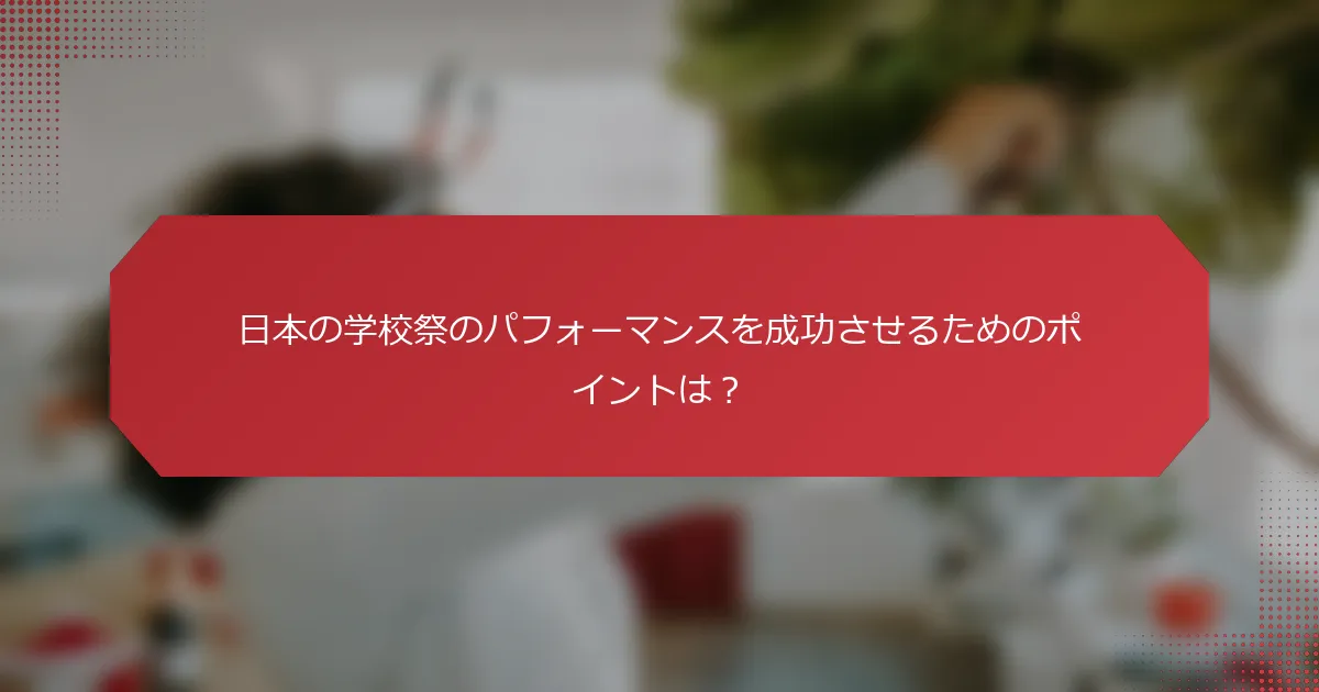 日本の学校祭のパフォーマンスを成功させるためのポイントは？