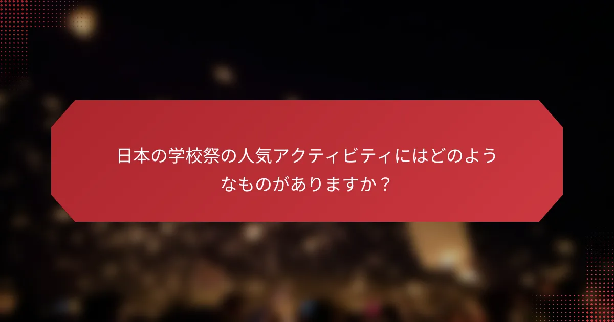 日本の学校祭の人気アクティビティにはどのようなものがありますか？