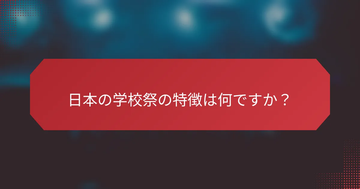 日本の学校祭の特徴は何ですか？