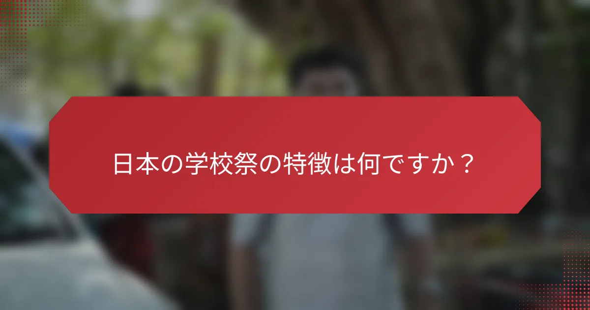 日本の学校祭の特徴は何ですか？