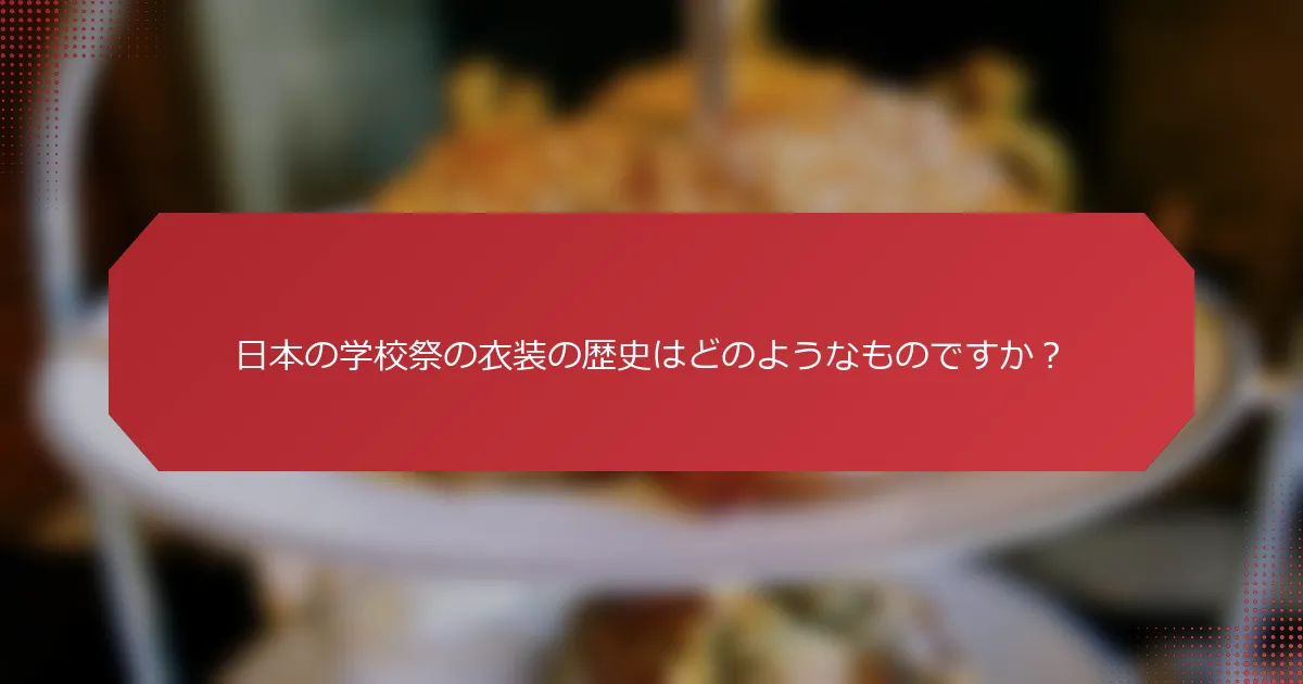 日本の学校祭の衣装の歴史はどのようなものですか？