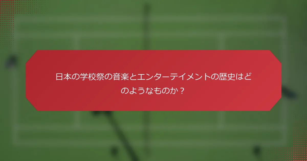 日本の学校祭の音楽とエンターテイメントの歴史はどのようなものか？