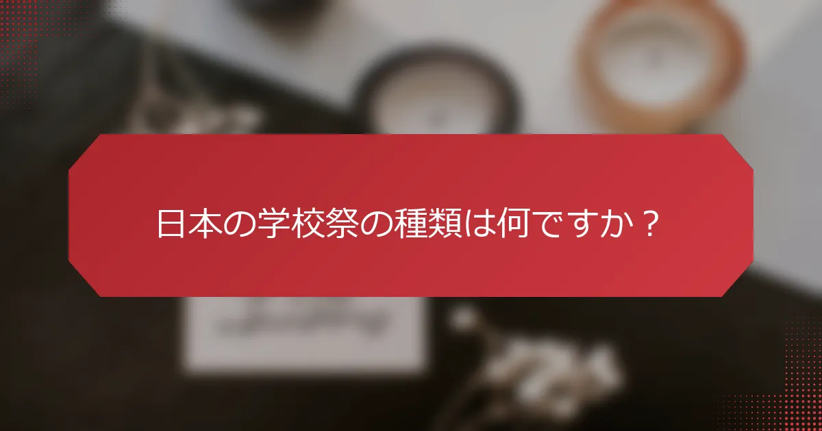 日本の学校祭の種類は何ですか？