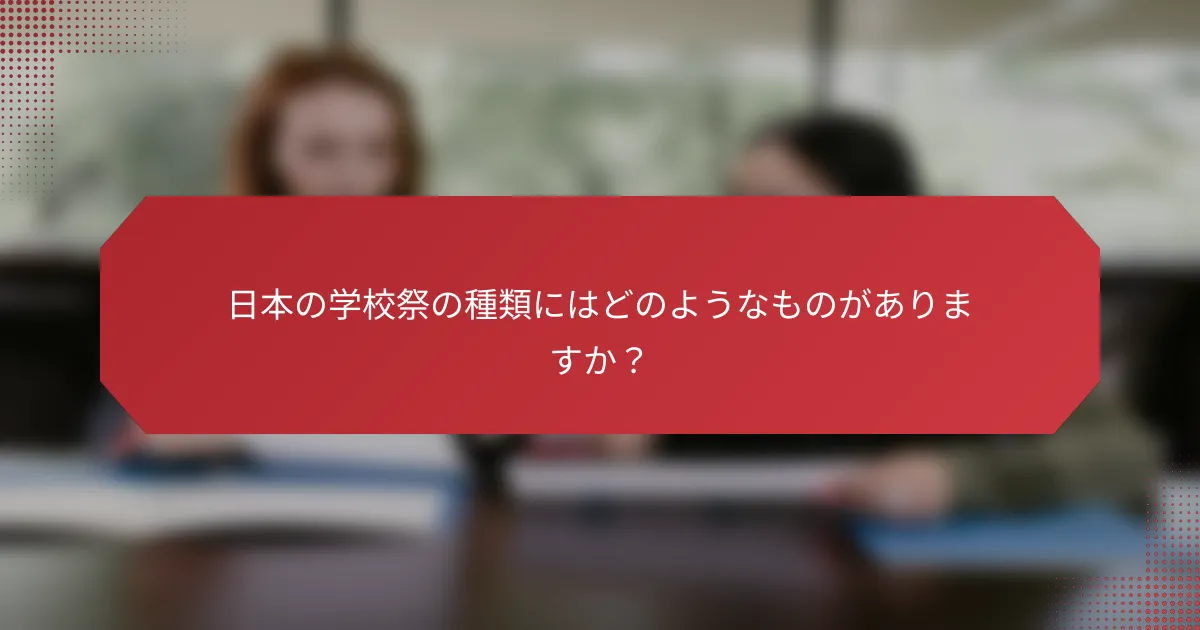 日本の学校祭の種類にはどのようなものがありますか？