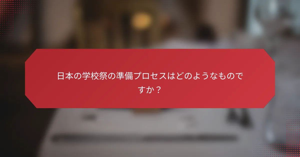 日本の学校祭の準備プロセスはどのようなものですか？
