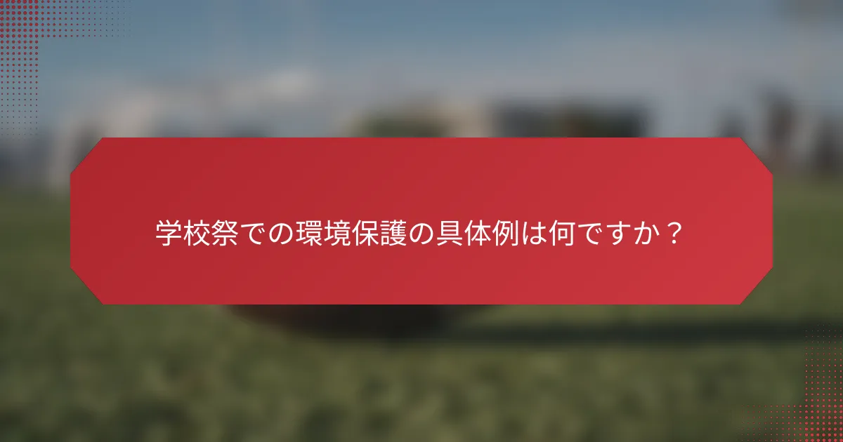 学校祭での環境保護の具体例は何ですか？