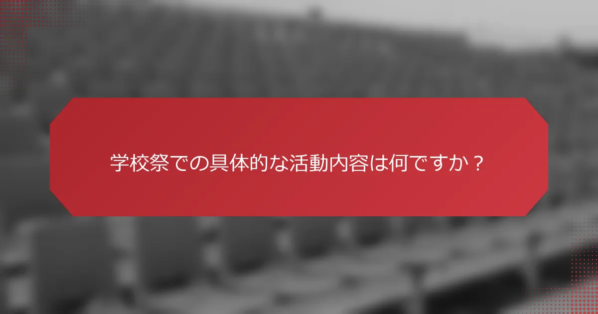 学校祭での具体的な活動内容は何ですか？