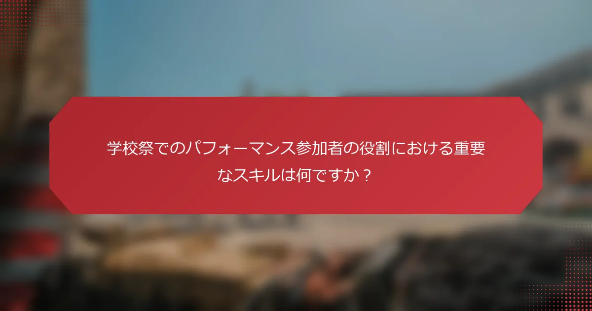 学校祭でのパフォーマンス参加者の役割における重要なスキルは何ですか？