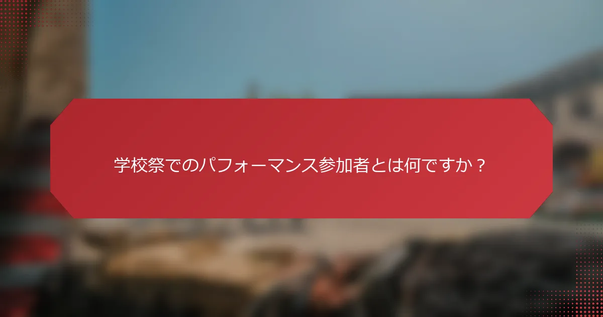学校祭でのパフォーマンス参加者とは何ですか？
