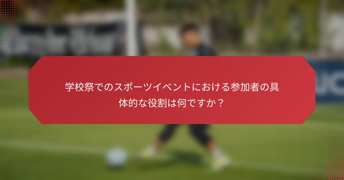 学校祭でのスポーツイベントにおける参加者の具体的な役割は何ですか？
