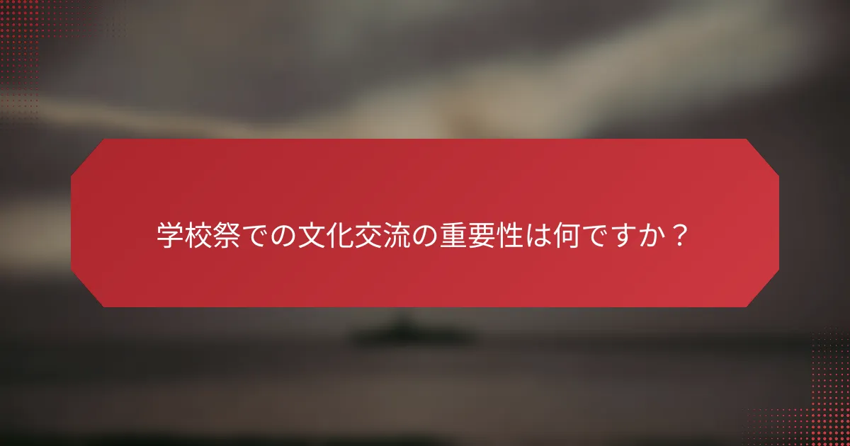 学校祭での文化交流の重要性は何ですか？