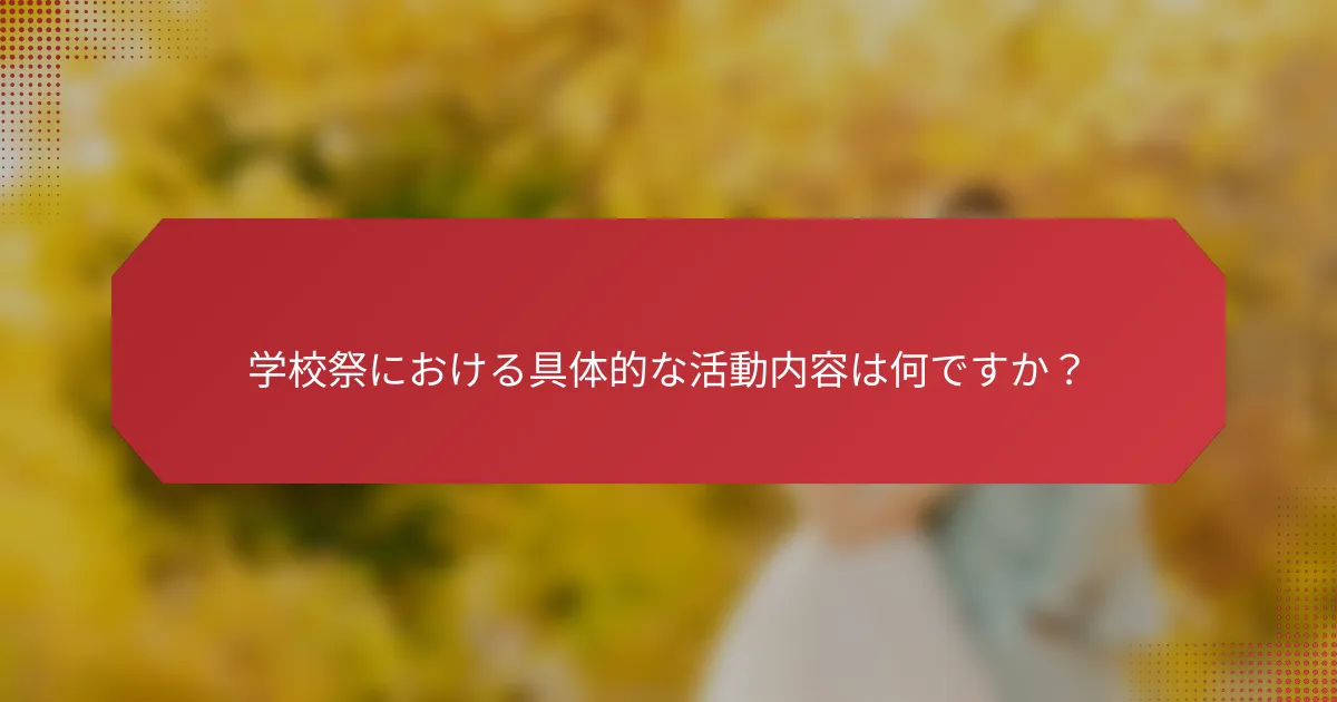 学校祭における具体的な活動内容は何ですか？