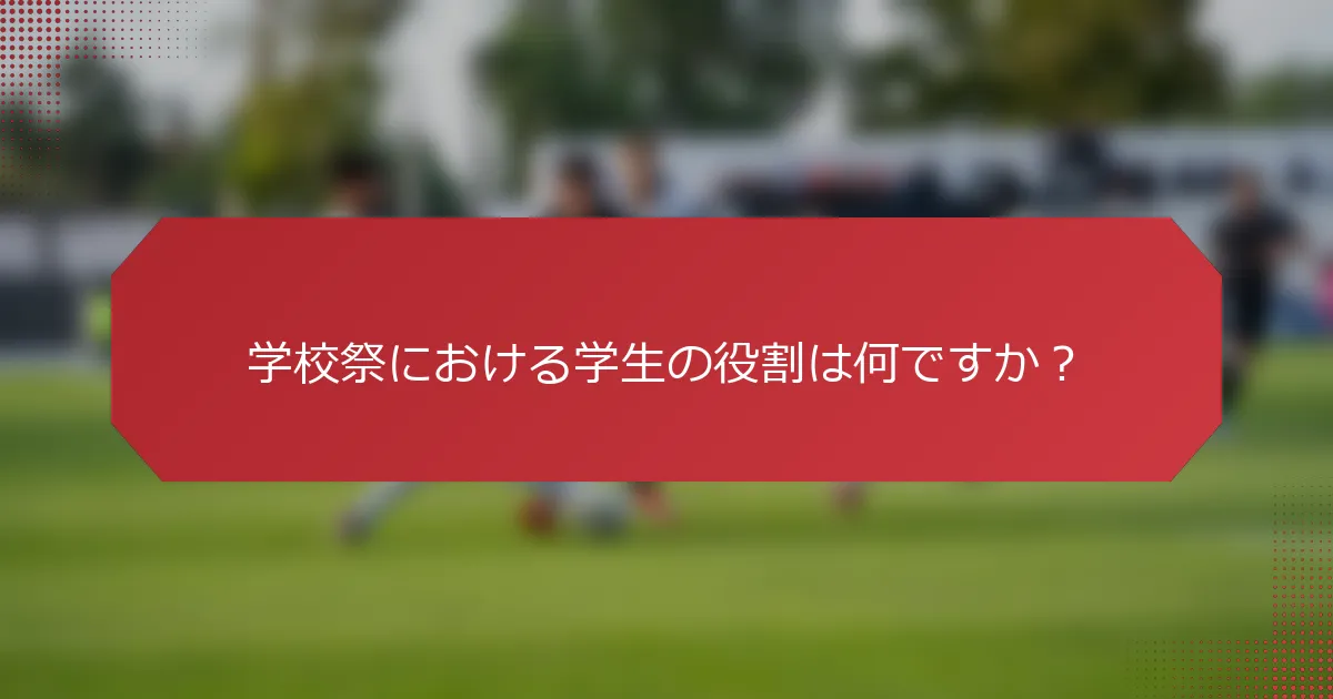 学校祭における学生の役割は何ですか？